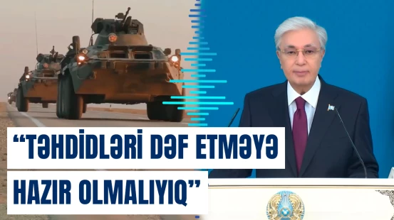 Tokayevdən xəbərdarlıq: ”Lazım olsa, ordu ilə də cavab verərik”