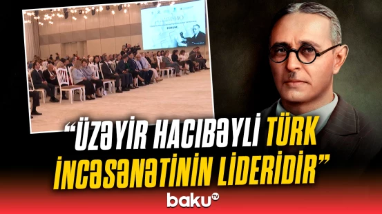 "Üzeyir Hacıbəylinin irsi: keçmişdən bu günə" adlı beynəlxalq forum keçirildi