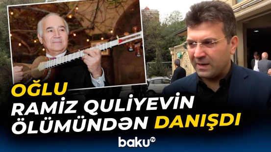 “Evə dünən gətirmişdik, gözlənilmədən...” | Ramiz Quliyevin vəfatı barədə açıqlama