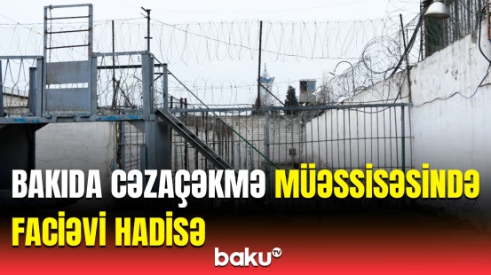 Cəzaçəkmə müəssisəsindəki dəhşətli hadisədə ölən kimdir? - Detallar açıqlandı