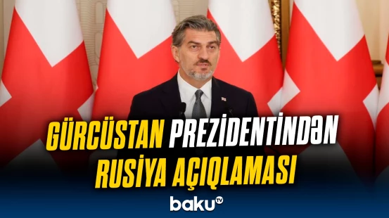 Gürcüstan Prezidenti Rusiya ilə münasibətlərə dair açıqlama verdi