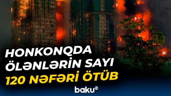 Yanğınla bağlı yeni faktlar ortaya çıxıb | Honkonq