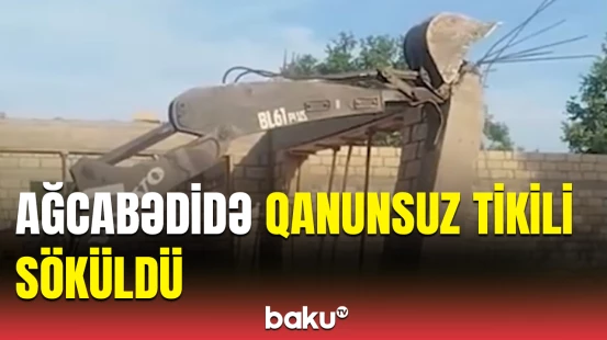 Ağcabədi rayonunda inşa edilən qanunsuz tikili söküldü
