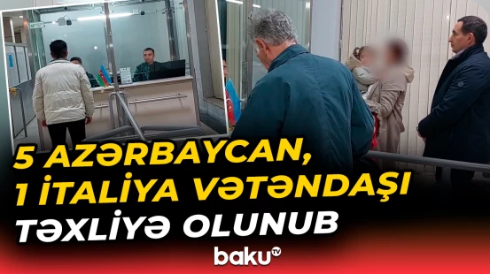 5 Azərbaycan, 1 İtaliya vətəndaşı təxliyə olunub