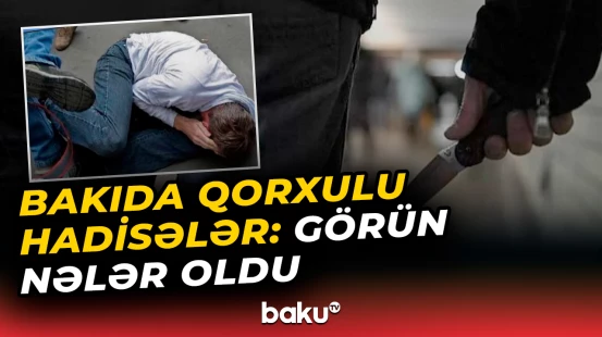 Binəqədi və Sabunçuda dəhşət yaşandı | Bu şəxslər...