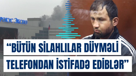 “Crocus City Hall”da terror aktının əsas iştirakçılarından biri ilk ifadəsini verdi