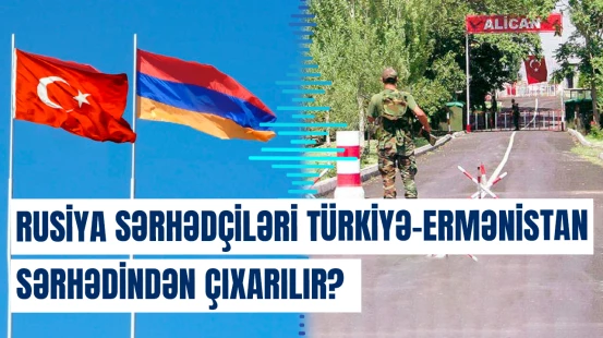 Ermənistan Rusiya sərhədçilərini Türkiyə ilə sərhəddən çıxarmağı planlaşdırır