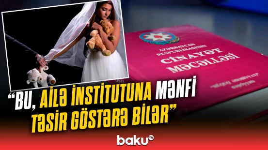 Erkən nikahlar gələcəkdə hansı faciələrə səbəb olur? | Ekspertlərdən açıqlama