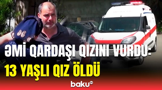 Astarada ailə faciəsi | 13 yaşlı qız əmisinə görə öldü