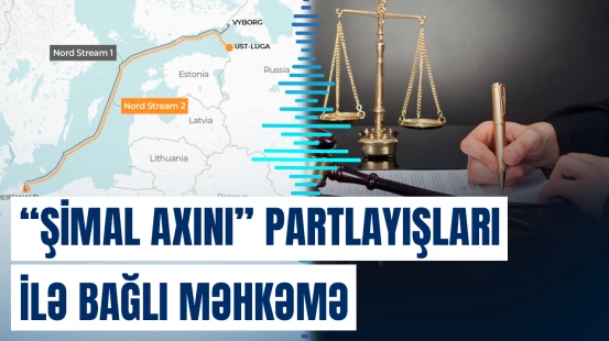 “Şimal axını” və “Şimal axını-2”də baş verən partlayışlarla bağlı məhkəmə başladı
