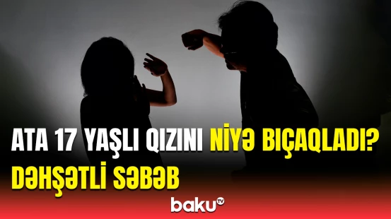 Ailə münaqişəsinin faciəvi sonu | Qızına hücum edən ata barədə qərar verildi
