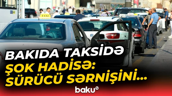 Bakıda gecə saatlarında taksidə qorxulu anlar yaşandı