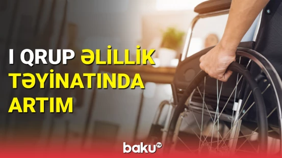 I qrup əlillik təyinatında artım qeydə alınıb