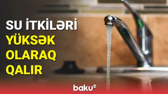 Su itkilərinin yaranma səbəbləri açıqlandı