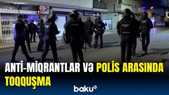 İspaniyada gərginlik | Anti-miqrantlar və polislər arasında atışma yaşandı