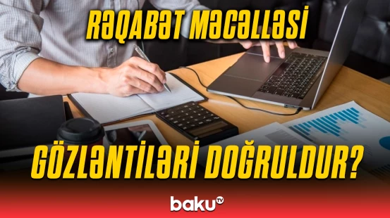 Rəqabət Məcəlləsi hansı imkanları yaradacaq? | Ekspertlərdən mühüm açıqlama
