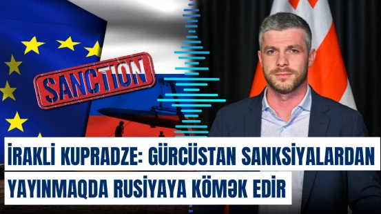 İrakli Kupradze: Gürcüstan sanksiyalardan yayınmaqda Rusiyaya kömək edir