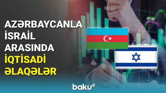 Azərbaycanla İsrail arasında iqtisadi əlaqələr genişlənir