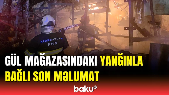 Bakıdakı dəhşətli yanğının təfərrüatı | Gül dükanı külə döndü