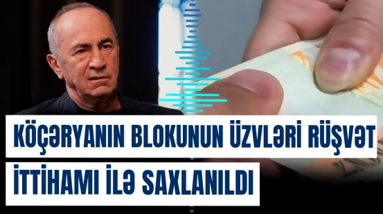 Köçəryanın blokunun üzvləri rüşvət ittihamı ilə saxlanıldı