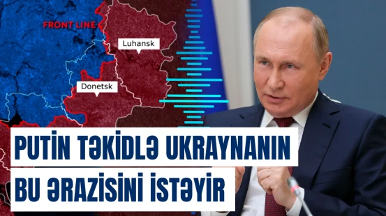 Putin təkidlə Ukraynanın bu ərazisini istəyir