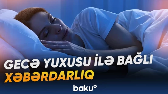 Yuxuya getdiyimiz vaxtın sağlamlığımız üçün əhəmiyyəti araşdırılır