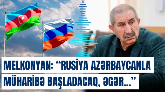 Melkonyan: "Rusiya Azərbaycanla müharibə başladacaq, əgər..."
