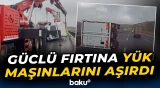 Türkiyədə güclü fırtına yük maşınlarını aşırdı