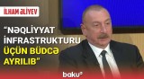 İlham Əliyev : Nəqliyyat infrastrukturu üçün büdcə ayrılıb
