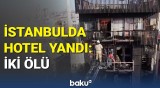 İstanbulda hoteldə yanğın : ölən və yaralananlar var