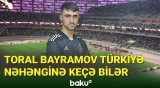 Toral Bayramov Türkiyə nəhənginin transfer hədəfidir