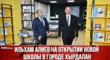 Президент Ильхам Алиев Принял Участие в Открытии Нового Учебного Заведения в Хырдалане