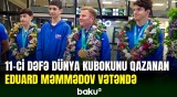 WAKO Dünya Kubokunu 11-ci dəfə qazanan Eduard Məmmədov vətənə dönüb