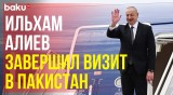 Завершился государственный визит Президента Азербайджана Ильхама Алиева в Пакистан