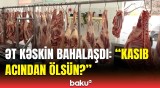 Bu qiymətə ət olar? - Bazarda qiymətlər daha da bahalaşa bilər