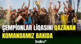 Çempionlar Liqasının qalibi olan kollektivimiz Vətənə dönüb