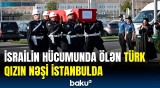 Ayşenur Ezgi Eyginin cənazəsi Azərbaycandan İstanbula göndərildi