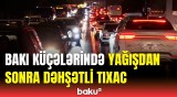 Səhərdən yağan yağış sakinlərə çətinlik yaşatdı | Bakı küçələrində son vəziyyət