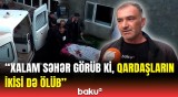 Gördüklərimə inana bilmədim… | Tovuzda 2 qardaşın faciəvi ölümünün detalları