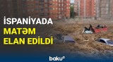 İspaniyadakı daşqınlarda həlak olanlara görə matəm elan edildi | Tədbirlər ləğv edildi