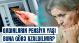 Kişilərimiz heç o yaşa çatmırlar | İqtisadçıdan pensiya barədə qalmaqallı açıqlama