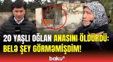 Qonşular Bakıda oğulun anasını qətlə yetirməsindən danışdı | Elə yaxşı uşaqdır ki...