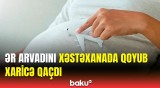 Başının çarəsinə özün bax | Müayinəyə apardığı həyat yoldaşını xəstəxanada qoyub aradan çıxdı