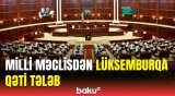 Lüksemburq DP-nin qətnaməsinə Milli Məclisdən sərt reaksiya | Bu, kənara qoyulmalıdır!