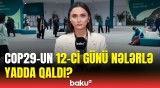 COP29-un 12-ci günündə mühüm müzakirələr | Əməkdaşımız ən son məlumatları çatdırdı