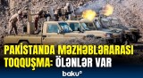 Pakistandakı toqquşmalarda ölən və yaralananların sayı açıqlandı