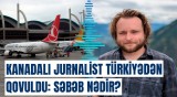 Jurnalistin Türkiyədən qovulmasında kimin əli var? | Sensasiyalı iddia