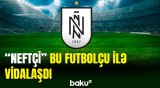 "Neftçi" klubu bu futbolçusu ilə yollarını ayırıb