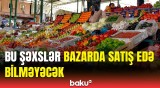 Bazarlarla bağlı hansı dəyişikliklər edildi? | Satıcılara üzücü xəbər