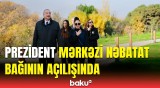 Mərkəzi Nəbatat Bağı təmirdən sonra | Prezidentin açılışda iştirakı